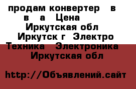 продам конвертер 24в 12в 20а › Цена ­ 500 - Иркутская обл., Иркутск г. Электро-Техника » Электроника   . Иркутская обл.